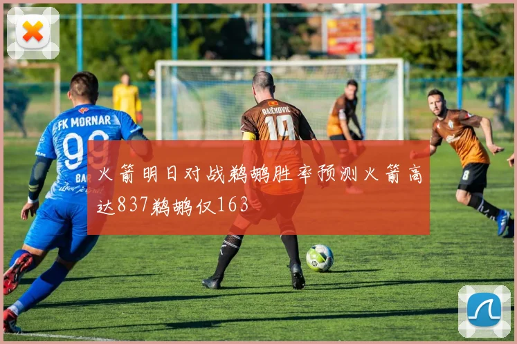 火箭明日对战鹈鹕胜率预测火箭高达837鹈鹕仅163