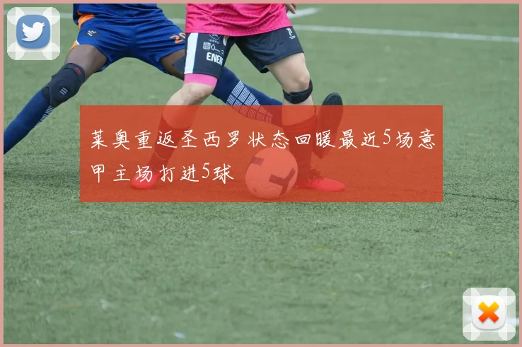 莱奥重返圣西罗状态回暖最近5场意甲主场打进5球