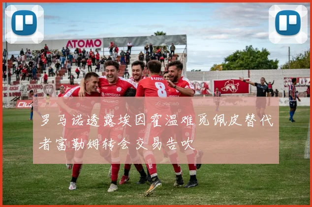 罗马诺透露埃因霍温难觅佩皮替代者富勒姆转会交易告吹