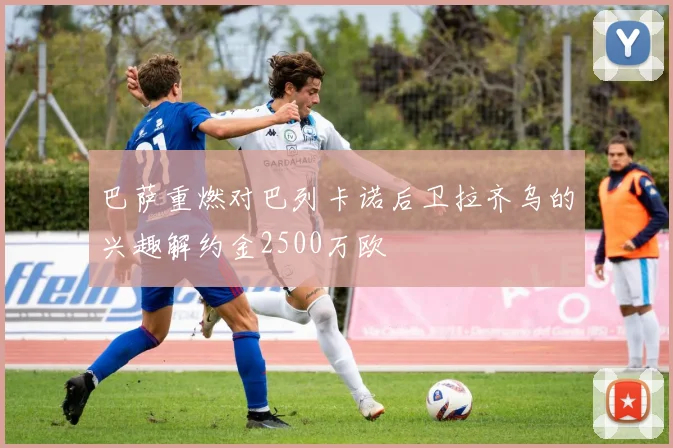 巴萨重燃对巴列卡诺后卫拉齐乌的兴趣解约金2500万欧