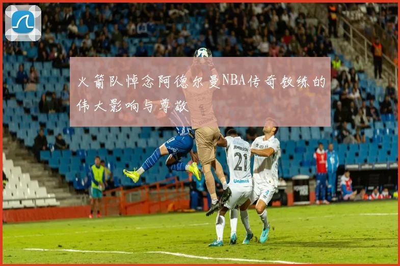 火箭队悼念阿德尔曼NBA传奇教练的伟大影响与尊敬