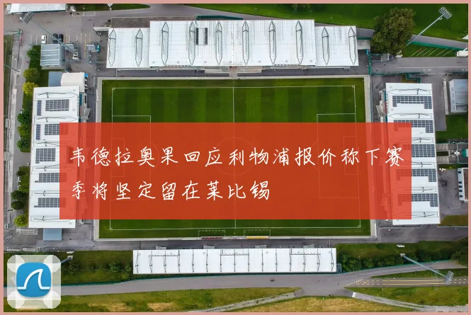 韦德拉奥果回应利物浦报价称下赛季将坚定留在莱比锡