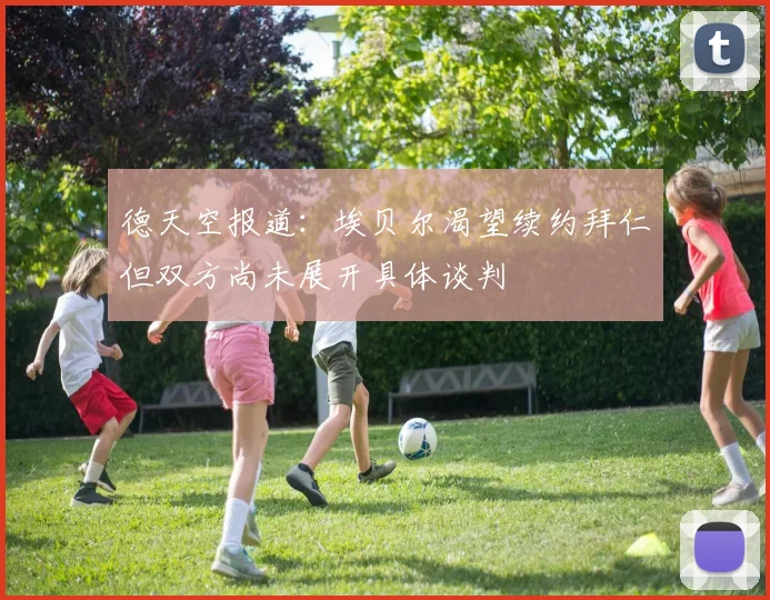 德天空报道：埃贝尔渴望续约拜仁但双方尚未展开具体谈判