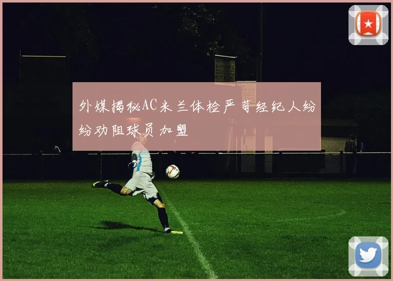 外媒揭秘AC米兰体检严苛经纪人纷纷劝阻球员加盟