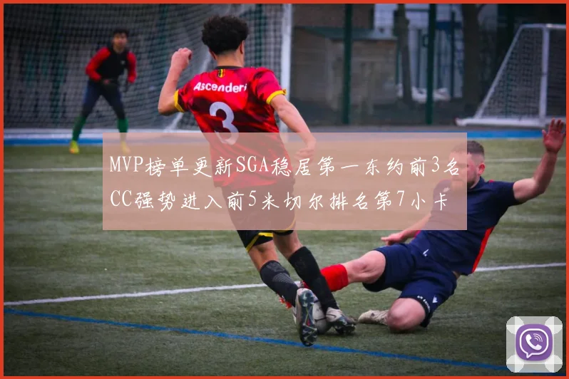 MVP榜单更新SGA稳居第一东约前3名CC强势进入前5米切尔排名第7小卡获提名